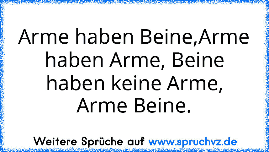 Arme haben Beine,Arme haben Arme, Beine haben keine Arme, Arme Beine.