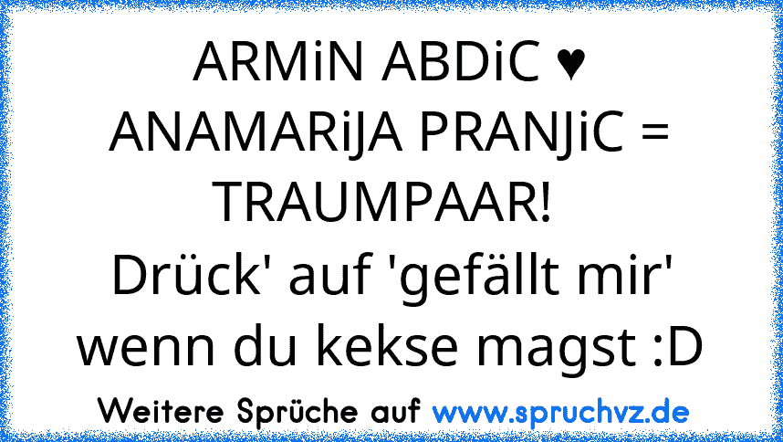 ARMiN ABDiC ♥ ANAMARiJA PRANJiC = TRAUMPAAR! 
Drück' auf 'gefällt mir' wenn du kekse magst :D