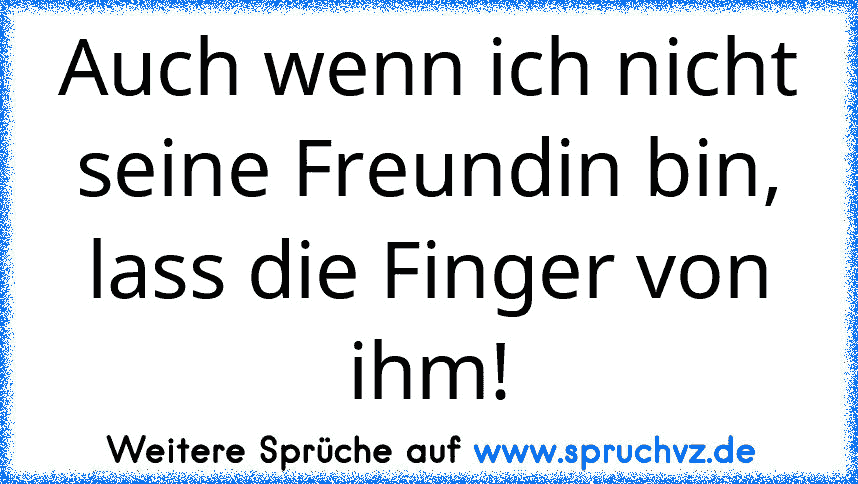 Auch wenn ich nicht seine Freundin bin, lass die Finger von ihm!