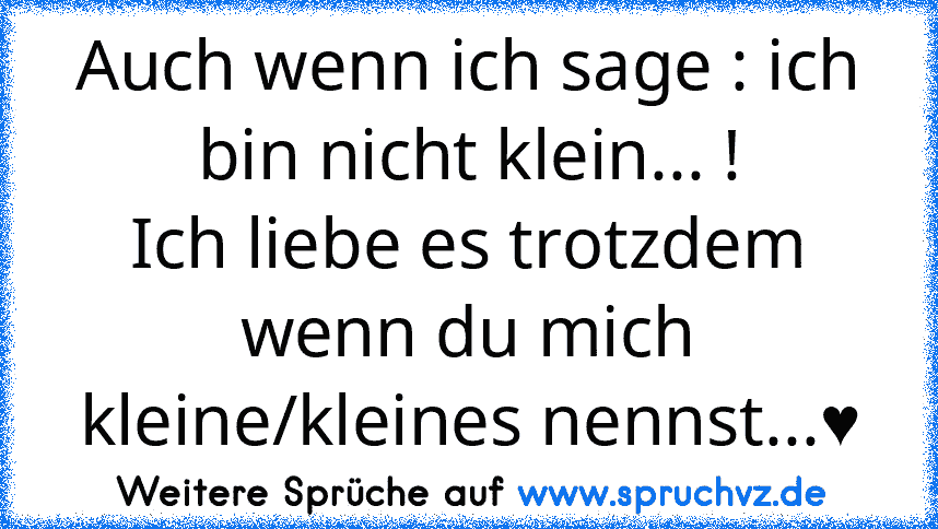 Auch wenn ich sage : ich bin nicht klein... !
Ich liebe es trotzdem wenn du mich kleine/kleines nennst...♥