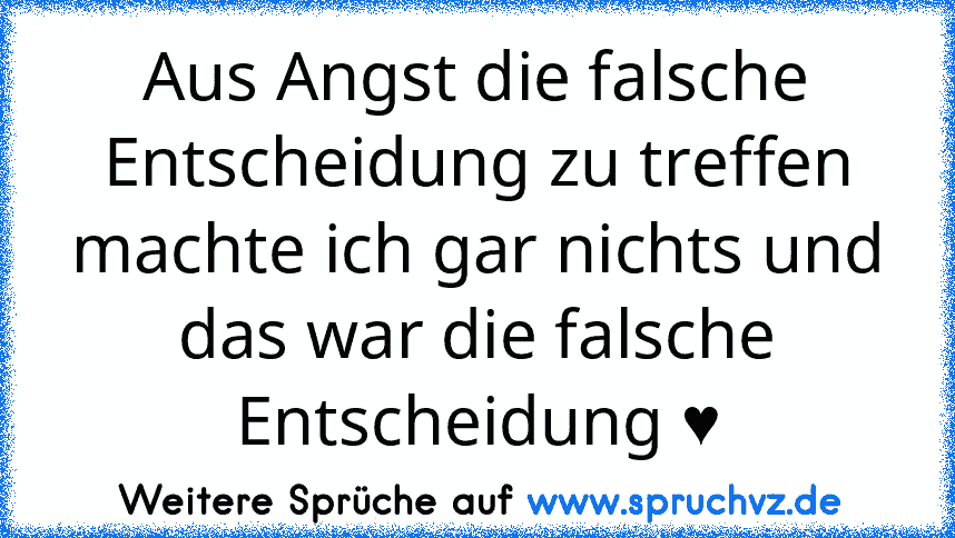 Aus Angst die falsche Entscheidung zu treffen machte ich gar nichts und das war die falsche Entscheidung ♥