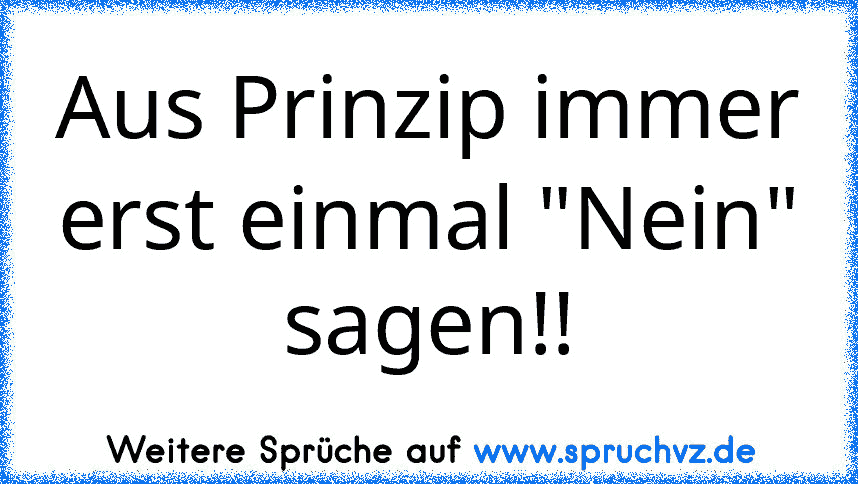 Aus Prinzip immer erst einmal "Nein" sagen!!