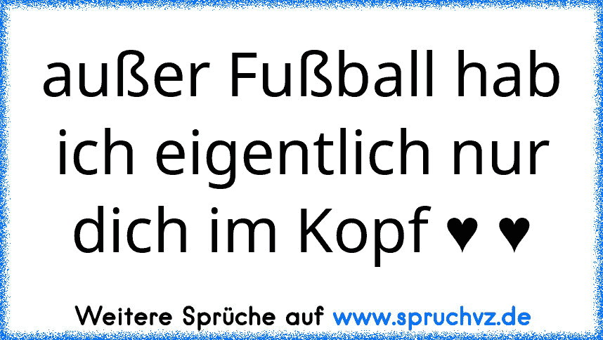 außer Fußball hab ich eigentlich nur dich im Kopf ♥ ♥