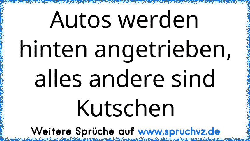 Autos werden hinten angetrieben, alles andere sind Kutschen