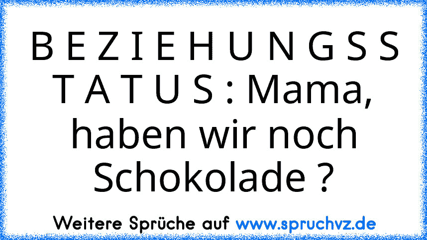 B E Z I E H U N G S S T A T U S : Mama, haben wir noch Schokolade ?