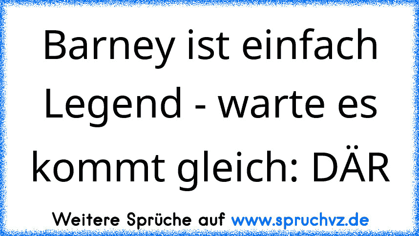 Barney ist einfach Legend - warte es kommt gleich: DÄR