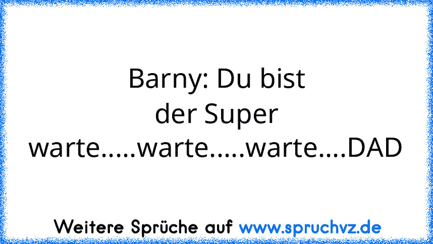 Barny: Du bist der Super warte.....warte.....warte....DAD