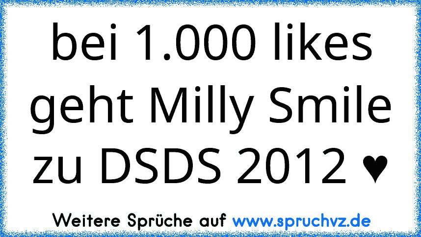 bei 1.000 likes geht Milly Smile zu DSDS 2012 ♥