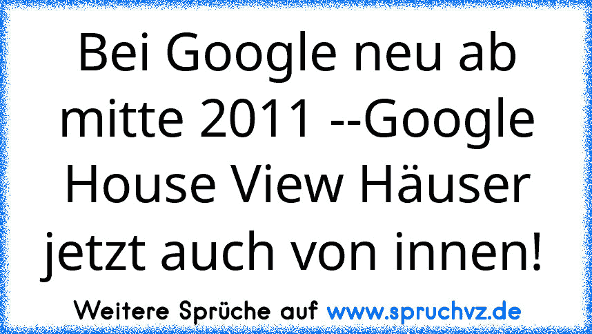 Bei Google neu ab mitte 2011 --Google House View Häuser jetzt auch von innen!