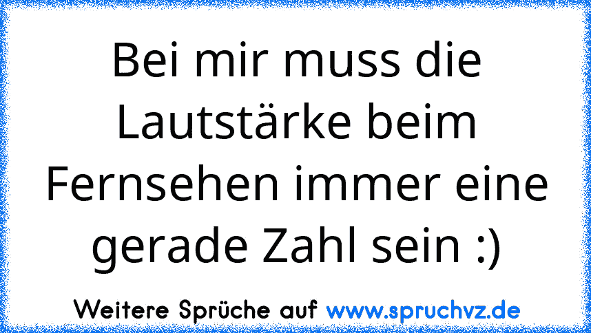 Bei mir muss die Lautstärke beim Fernsehen immer eine gerade Zahl sein :)