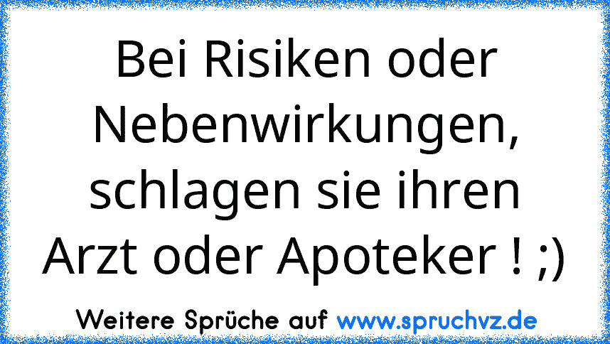 Bei Risiken oder Nebenwirkungen, schlagen sie ihren Arzt oder Apoteker ! ;)