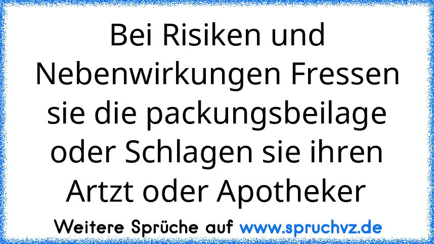 Bei Risiken und Nebenwirkungen Fressen sie die packungsbeilage oder Schlagen sie ihren Artzt oder Apotheker