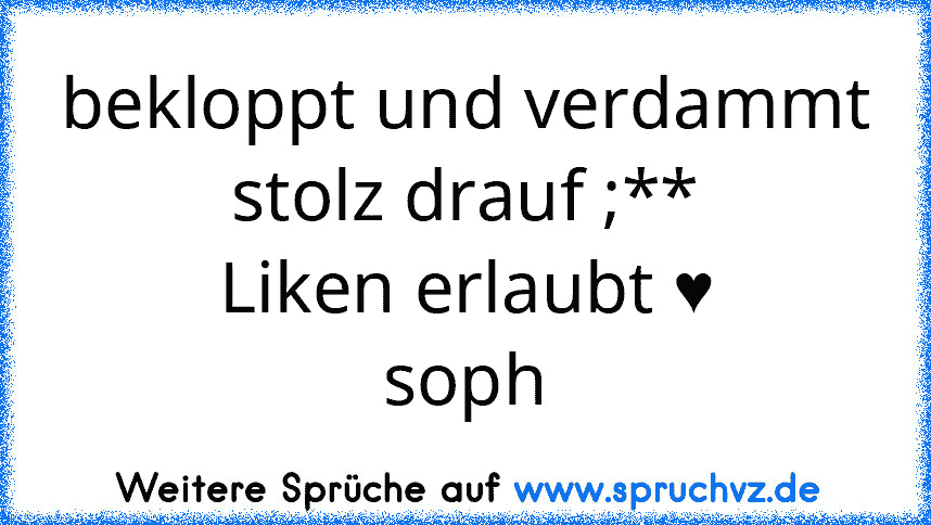 bekloppt und verdammt stolz drauf ;**
Liken erlaubt ♥
soph