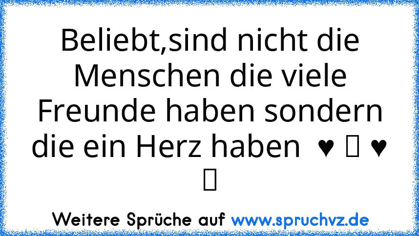 Beliebt,sind nicht die Menschen die viele Freunde haben sondern die ein Herz haben  ♥ ツ ♥ ღ