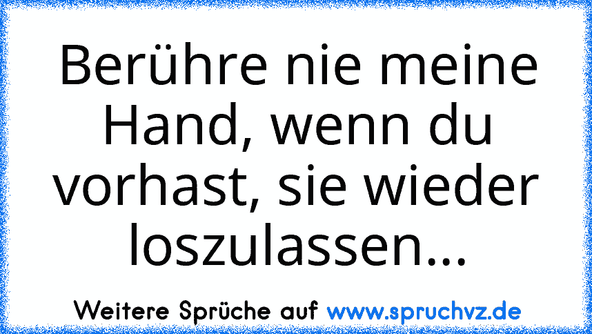 Berühre nie meine Hand, wenn du vorhast, sie wieder loszulassen...