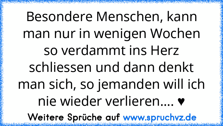 Besondere Menschen, kann man nur in wenigen Wochen so verdammt ins Herz schliessen und dann denkt man sich, so jemanden will ich nie wieder verlieren.... ♥