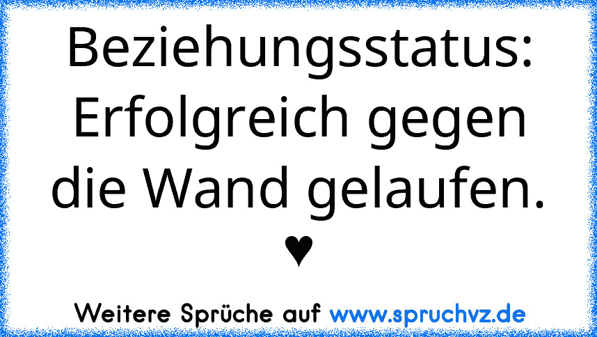 Beziehungsstatus: Erfolgreich gegen die Wand gelaufen. ♥