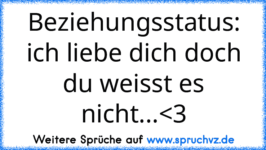 Beziehungsstatus: ich liebe dich doch du weisst es nicht...