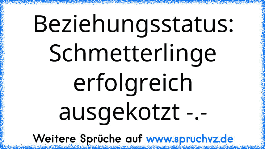 Beziehungsstatus: Schmetterlinge erfolgreich ausgekotzt -.-