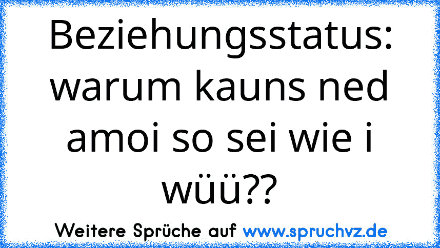 Beziehungsstatus: warum kauns ned amoi so sei wie i wüü??