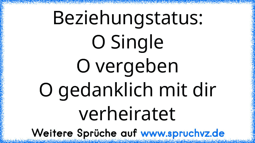 Beziehungstatus:
O Single
O vergeben
O gedanklich mit dir verheiratet