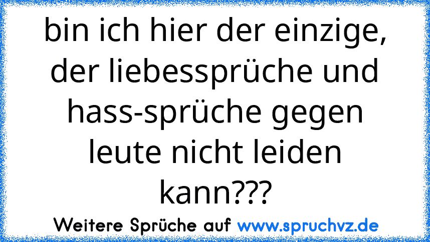 bin ich hier der einzige, der liebessprüche und hass-sprüche gegen leute nicht leiden kann???