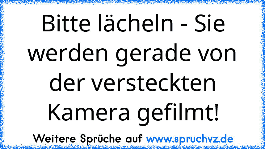 Bitte lächeln - Sie werden gerade von der versteckten Kamera gefilmt!