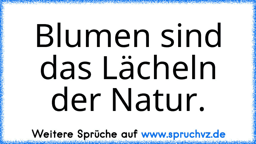 Blumen sind das Lächeln der Natur.