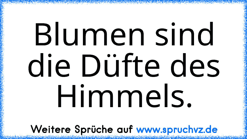 Blumen sind die Düfte des Himmels.