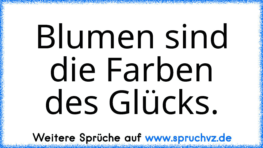 Blumen sind die Farben des Glücks.