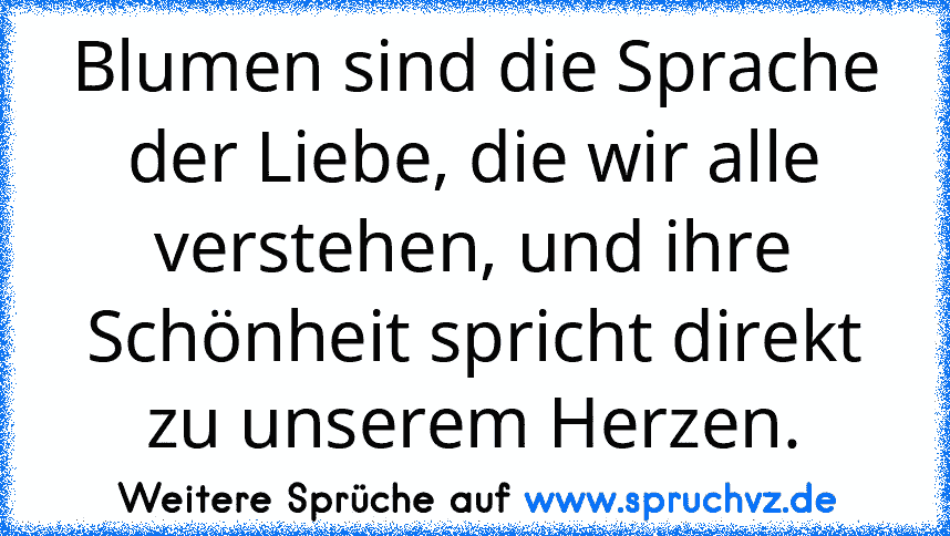 Blumen sind die Sprache der Liebe, die wir alle verstehen, und ihre Schönheit spricht direkt zu unserem Herzen.