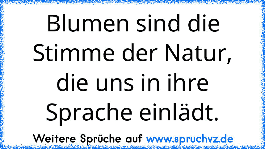 Blumen sind die Stimme der Natur, die uns in ihre Sprache einlädt.