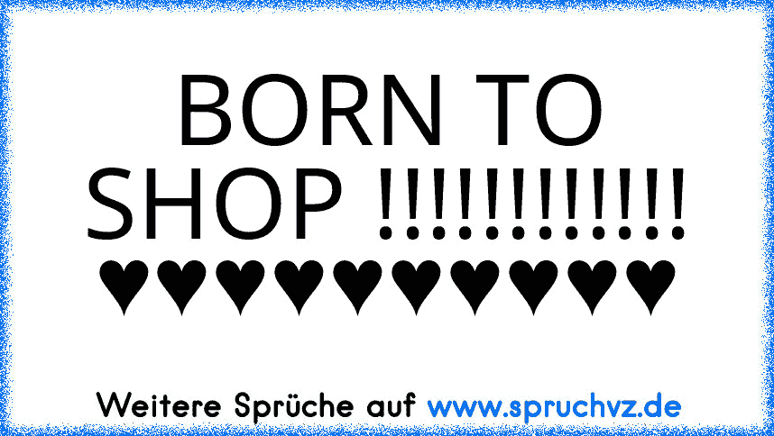 BORN TO SHOP !!!!!!!!!!!! ♥♥♥♥♥♥♥♥♥♥