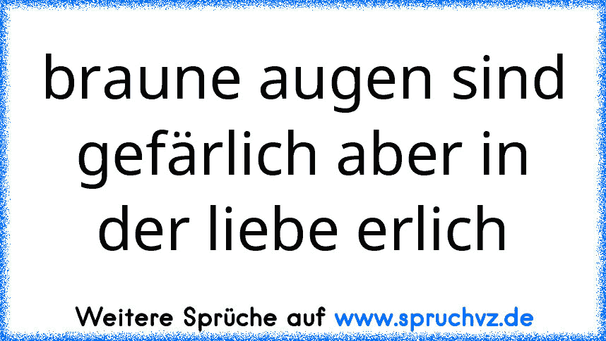 braune augen sind gefärlich aber in der liebe erlich