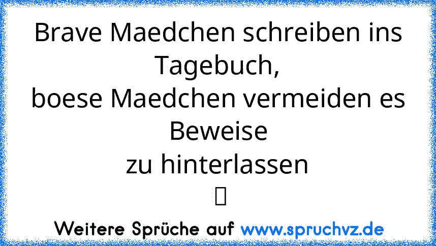 Brave Maedchen schreiben ins
Tagebuch,
boese Maedchen vermeiden es Beweise
zu hinterlassen
 ツ