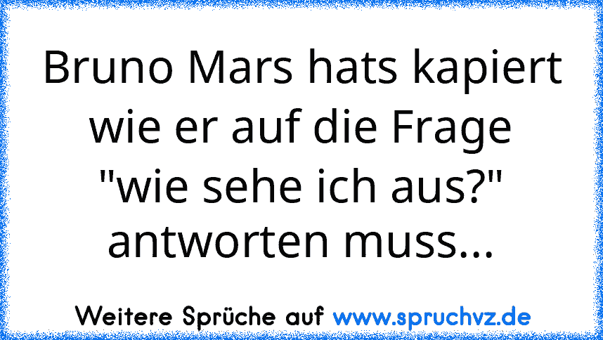 Bruno Mars hats kapiert wie er auf die Frage "wie sehe ich aus?" antworten muss...