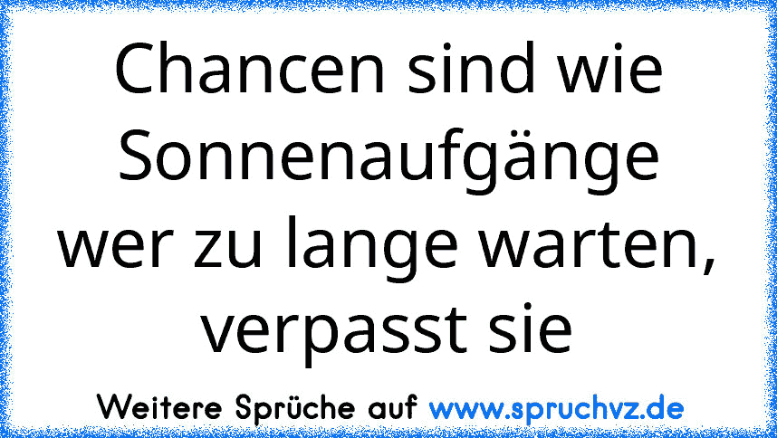 Chancen sind wie Sonnenaufgänge wer zu lange warten, verpasst sie