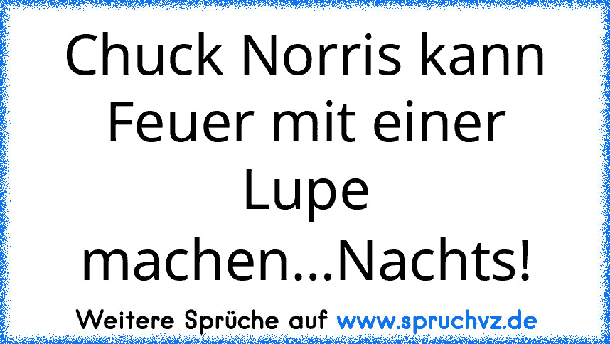 Chuck Norris kann Feuer mit einer Lupe machen…Nachts!