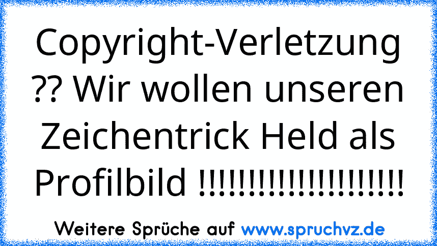 Copyright-Verletzung ?? Wir wollen unseren Zeichentrick Held als Profilbild !!!!!!!!!!!!!!!!!!!!!