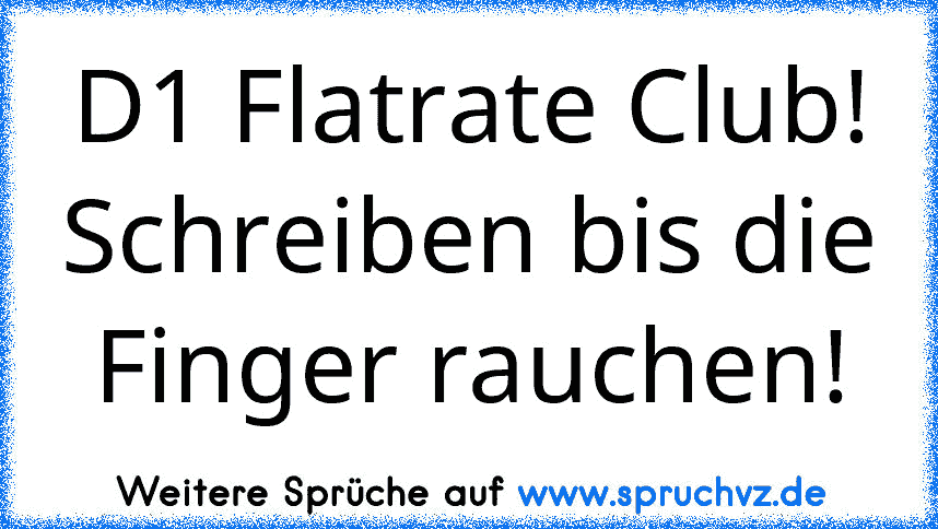 D1 Flatrate Club! Schreiben bis die Finger rauchen!