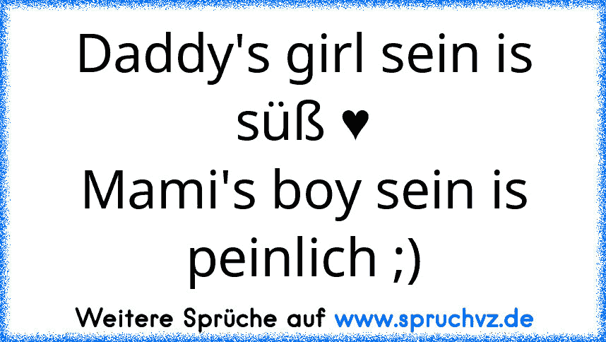 Daddy's girl sein is süß ♥
Mami's boy sein is peinlich ;)