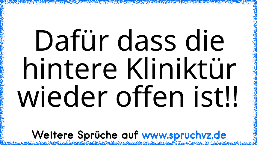 Dafür dass die hintere Kliniktür wieder offen ist!!