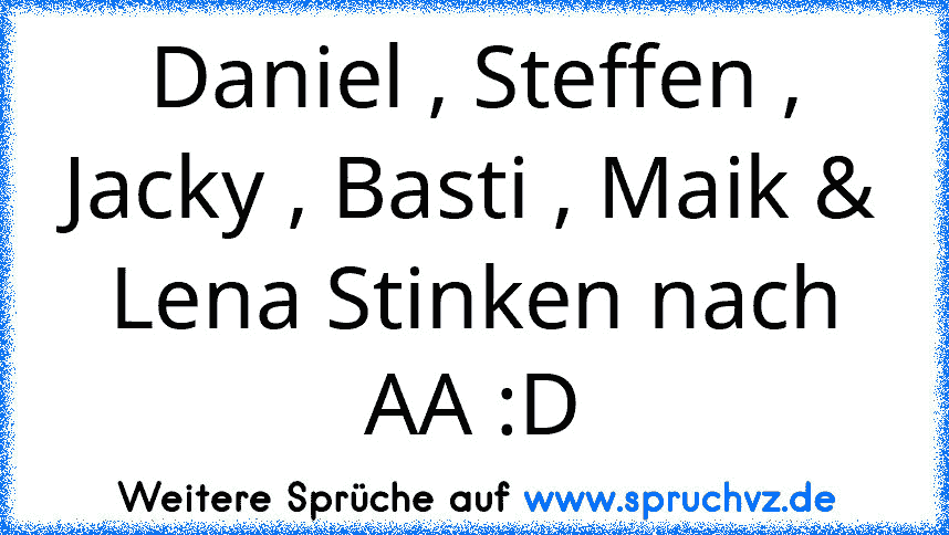 Daniel , Steffen , Jacky , Basti , Maik & Lena Stinken nach AA :D