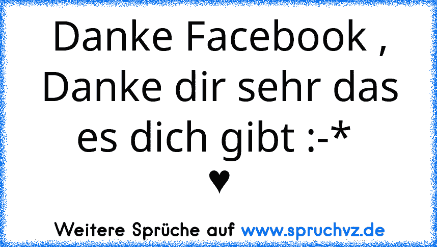 Danke Facebook , Danke dir sehr das es dich gibt :-* 
♥