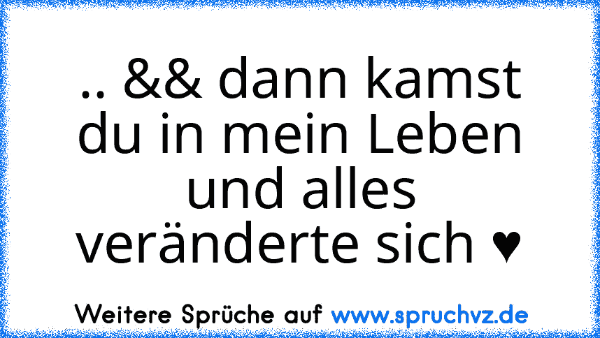 .. && dann kamst du in mein Leben und alles veränderte sich ♥