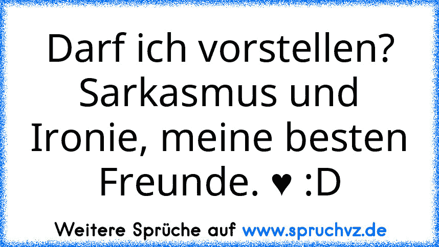 Darf ich vorstellen?
Sarkasmus und Ironie, meine besten Freunde. ♥ :D