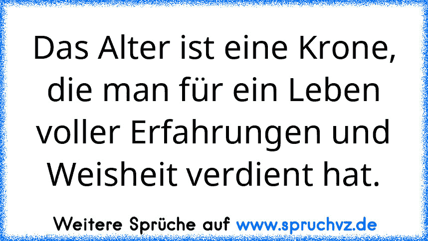 Das Alter ist eine Krone, die man für ein Leben voller Erfahrungen und Weisheit verdient hat.