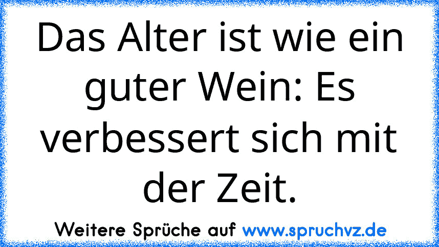 Das Alter ist wie ein guter Wein: Es verbessert sich mit der Zeit.