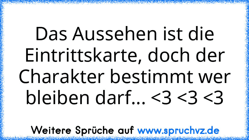 Das Aussehen ist die Eintrittskarte, doch der Charakter bestimmt wer bleiben darf... 