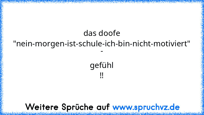 das doofe "nein-morgen-ist-schule-ich-bin-nicht-motiviert" - gefühl !!